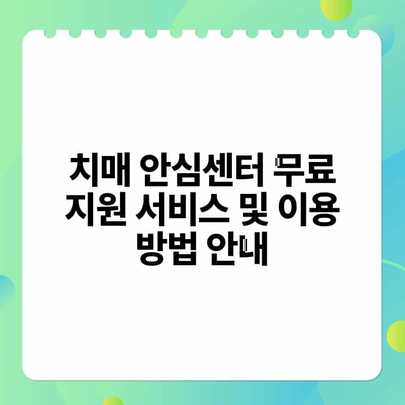 치매 안심센터 무료 지원 서비스 및 이용 방법 안내