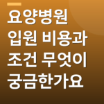 요양병원 입원 비용과 조건 무엇이 궁금한가요