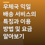 우체국 익일 배송 서비스의 특징과 이용 방법 및 요금 알아보기