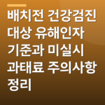 배치전 건강검진 대상 유해인자 기준과 미실시 과태료 주의사항 정리
