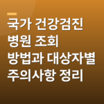 국가 건강검진 병원 조회 방법과 대상자별 주의사항 정리