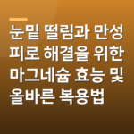 눈밑 떨림과 만성 피로 해결을 위한 마그네슘 효능 및 올바른 복용법