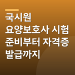 국시원 요양보호사 시험 준비부터 자격증 발급까지