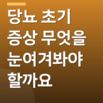 당뇨 초기 증상 무엇을 눈여겨봐야 할까요